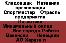 Кладовщик › Название организации ­ Спортмастер › Отрасль предприятия ­ Логистика › Минимальный оклад ­ 28 650 - Все города Работа » Вакансии   . Ненецкий АО,Харута п.